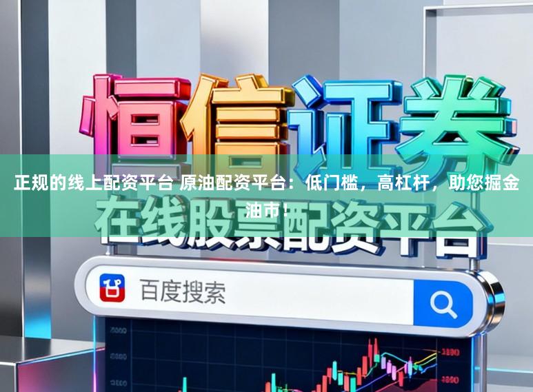 正规的线上配资平台 原油配资平台：低门槛，高杠杆，助您掘金油市！
