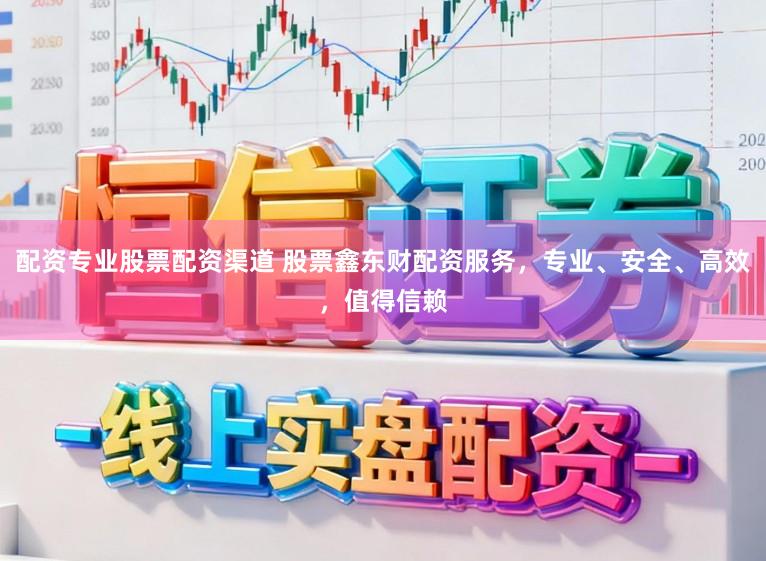 配资专业股票配资渠道 股票鑫东财配资服务，专业、安全、高效，值得信赖