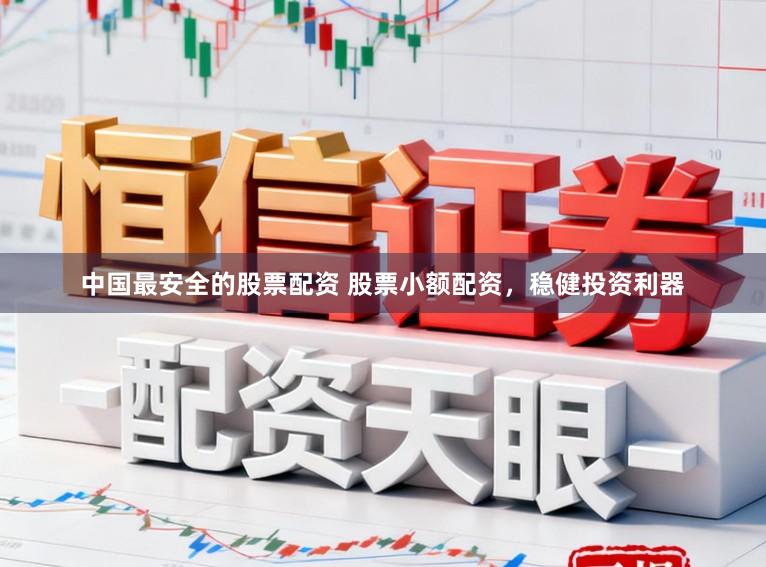 中国最安全的股票配资 股票小额配资，稳健投资利器