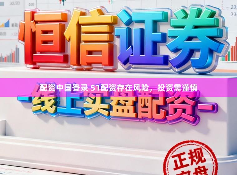 配资中国登录 51配资存在风险，投资需谨慎