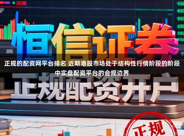 正规的配资网平台排名 近期港股市场处于结构性行情阶段的阶段中实盘配资平台的合规边界