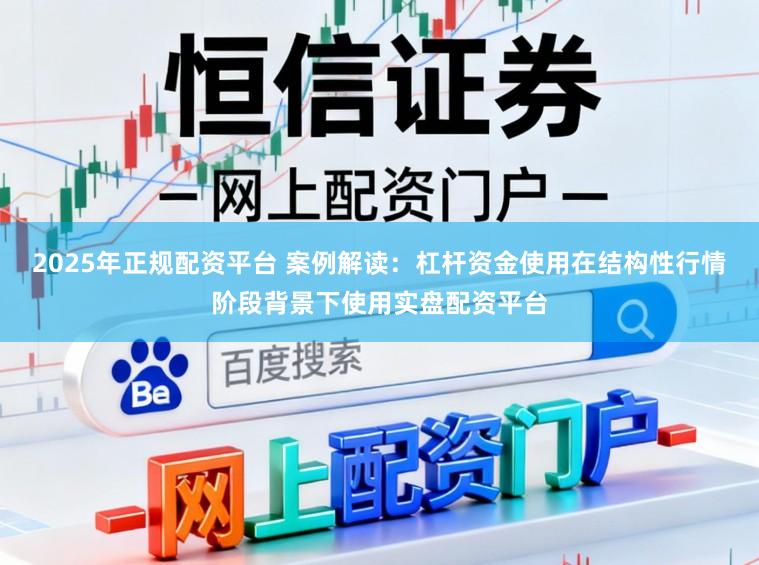 2025年正规配资平台 案例解读：杠杆资金使用在结构性行情阶段背景下使用实盘配资平台