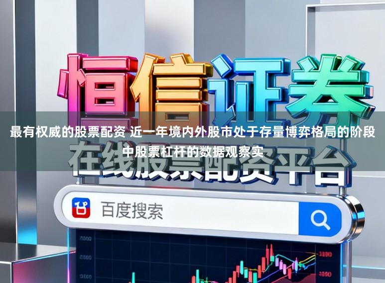 最有权威的股票配资 近一年境内外股市处于存量博弈格局的阶段中股票杠杆的数据观察实
