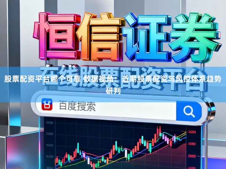 股票配资平台哪个可靠 数据视角：近期股票配资与风控体系趋势研判