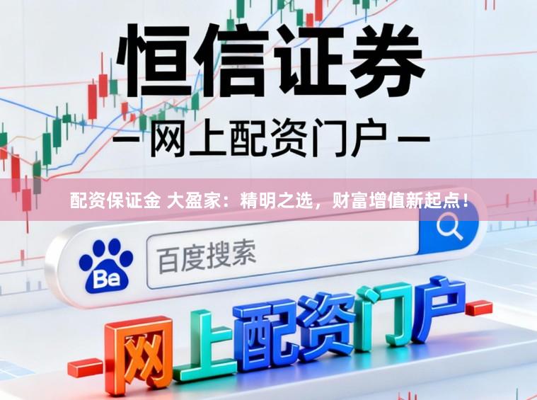 配资保证金 大盈家：精明之选，财富增值新起点！