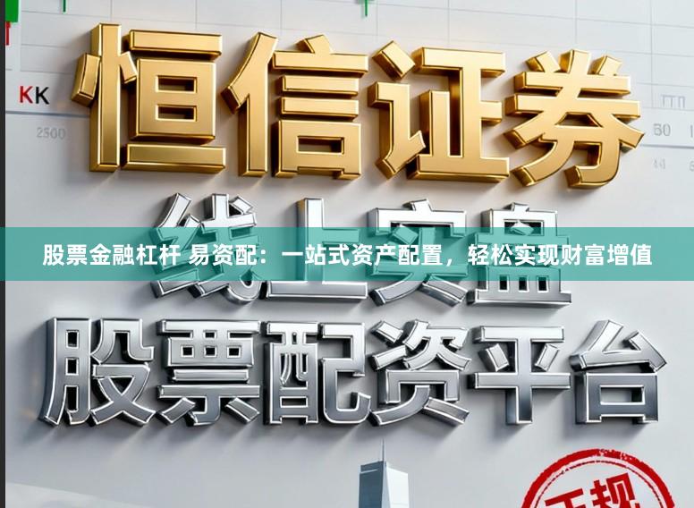 股票金融杠杆 易资配：一站式资产配置，轻松实现财富增值