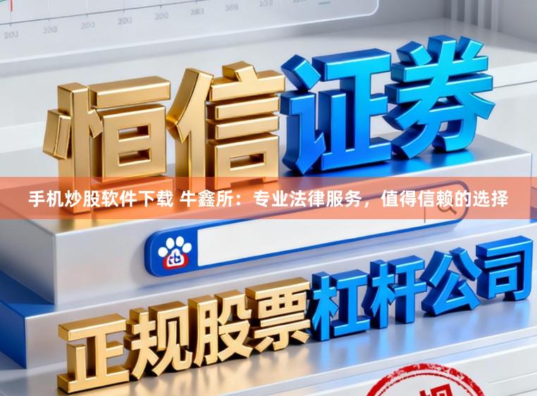 手机炒股软件下载 牛鑫所：专业法律服务，值得信赖的选择