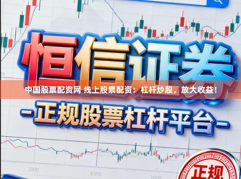 中国股票配资网 线上股票配资：杠杆炒股，放大收益！