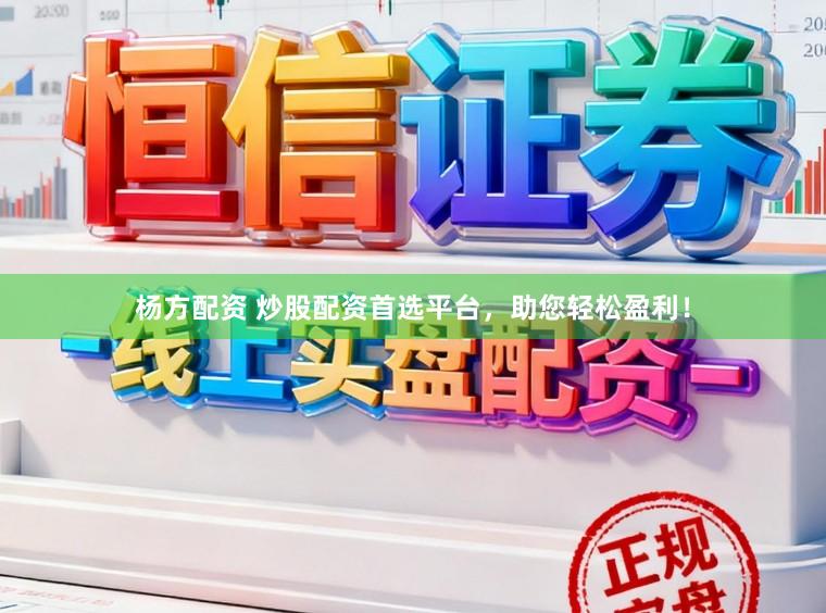 杨方配资 炒股配资首选平台，助您轻松盈利！