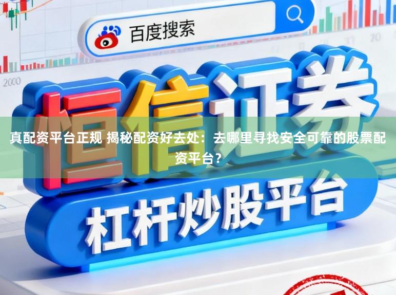 真配资平台正规 揭秘配资好去处：去哪里寻找安全可靠的股票配资平台？