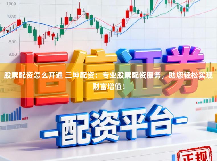 股票配资怎么开通 三坤配资：专业股票配资服务，助您轻松实现财富增值！