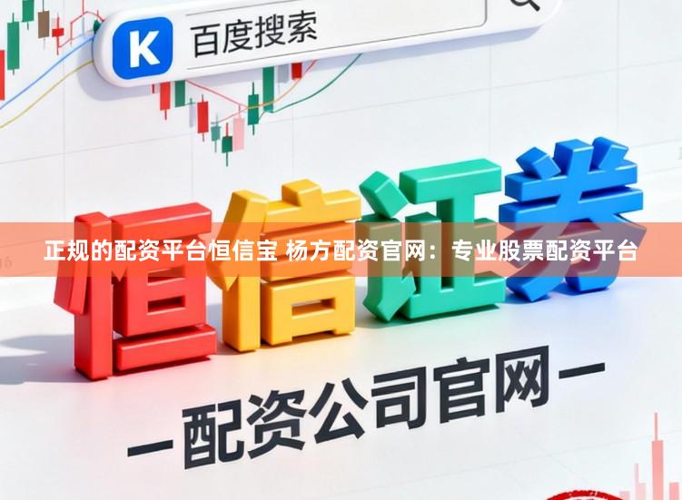 正规的配资平台恒信宝 杨方配资官网：专业股票配资平台
