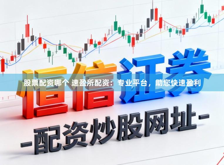 股票配资哪个 速盈所配资：专业平台，助您快速盈利
