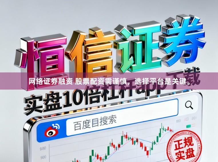 网络证劵融资 股票配资需谨慎，选择平台是关键。
