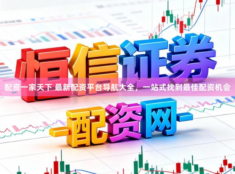 配资一家天下 最新配资平台导航大全，一站式找到最佳配资机会