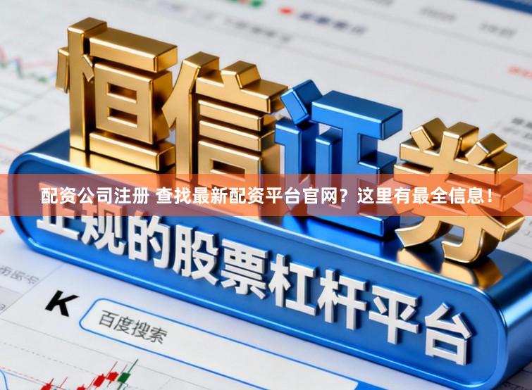 配资公司注册 查找最新配资平台官网？这里有最全信息！