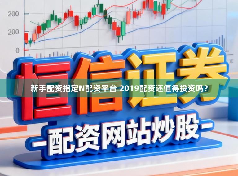 新手配资指定N配资平台 2019配资还值得投资吗？
