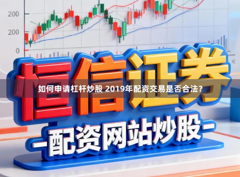 如何申请杠杆炒股 2019年配资交易是否合法？