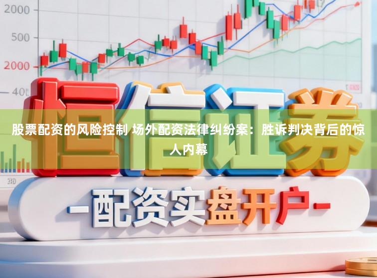 股票配资的风险控制 场外配资法律纠纷案：胜诉判决背后的惊人内幕