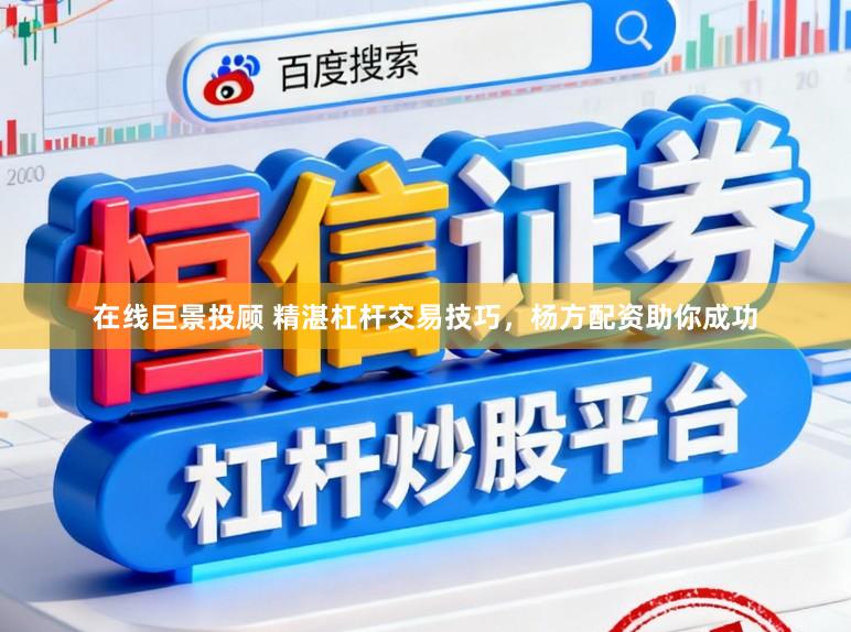在线巨景投顾 精湛杠杆交易技巧，杨方配资助你成功