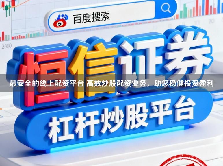 最安全的线上配资平台 高效炒股配资业务，助您稳健投资盈利