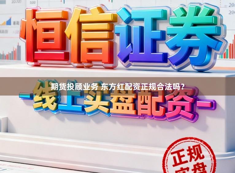 期货投顾业务 东方红配资正规合法吗？