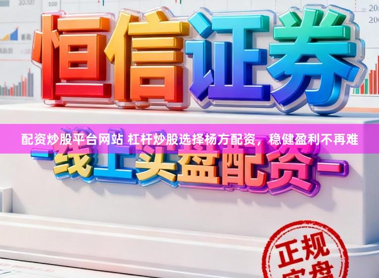 配资炒股平台网站 杠杆炒股选择杨方配资，稳健盈利不再难