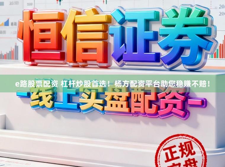 e路股票配资 杠杆炒股首选！杨方配资平台助您稳赚不赔！