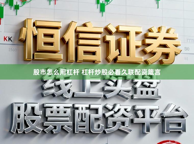 股市怎么用杠杆 杠杆炒股必看久联配资箴言