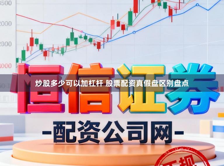 炒股多少可以加杠杆 股票配资真假盘区别盘点