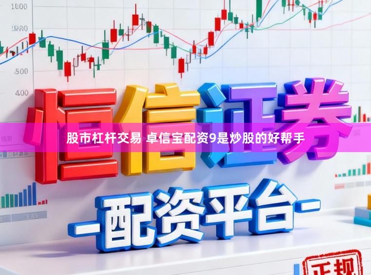 股市杠杆交易 卓信宝配资9是炒股的好帮手