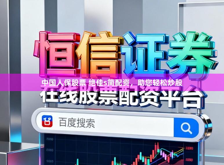 中国人保股票 绝佳s简配资，助您轻松炒股