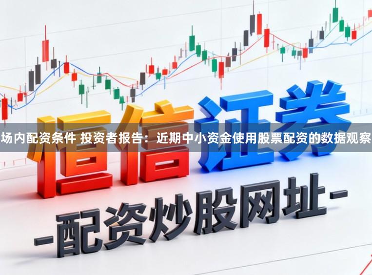 场内配资条件 投资者报告：近期中小资金使用股票配资的数据观察