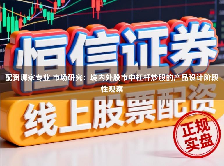 配资哪家专业 市场研究：境内外股市中杠杆炒股的产品设计阶段性观察