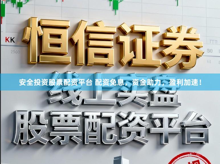 安全投资股票配资平台 配资免息，资金助力，盈利加速！