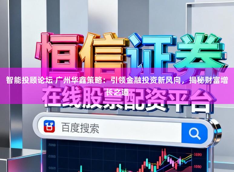 智能投顾论坛 广州华鑫策略：引领金融投资新风向，揭秘财富增长之道