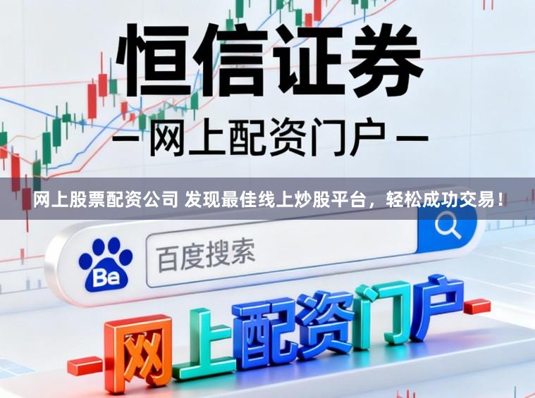 网上股票配资公司 发现最佳线上炒股平台，轻松成功交易！