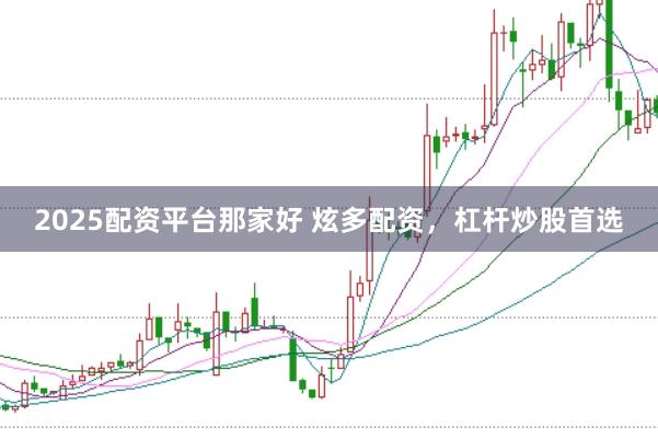2025配资平台那家好 炫多配资，杠杆炒股首选