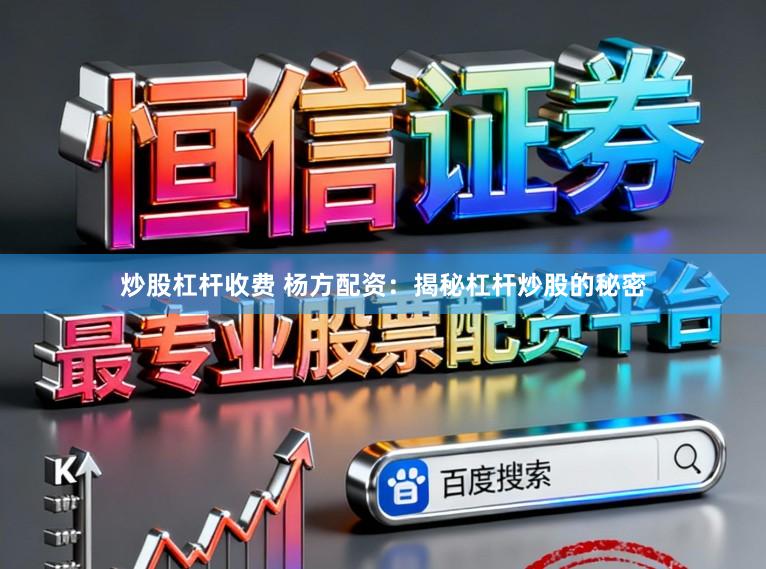 炒股杠杆收费 杨方配资：揭秘杠杆炒股的秘密