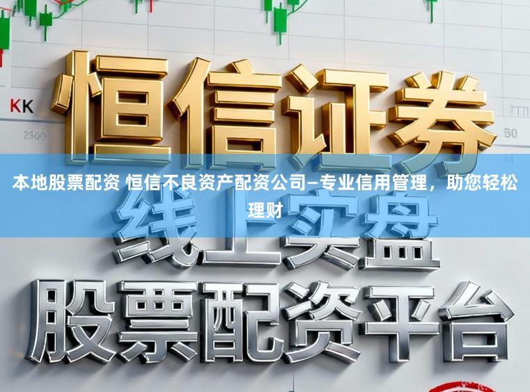 本地股票配资 恒信不良资产配资公司—专业信用管理，助您轻松理财
