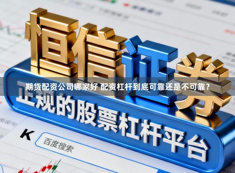 期货配资公司哪家好 配资杠杆到底可靠还是不可靠？