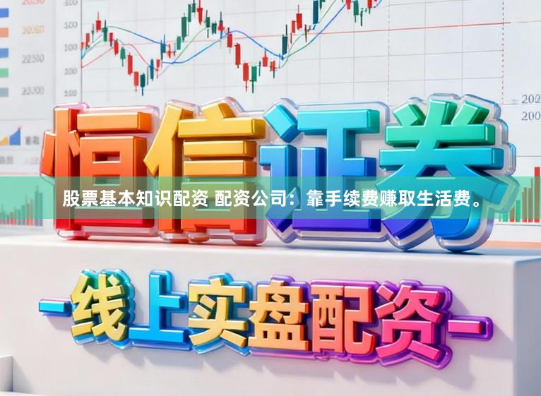 股票基本知识配资 配资公司：靠手续费赚取生活费。