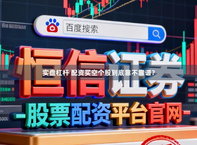 实盘杠杆 配资买空个股到底靠不靠谱？