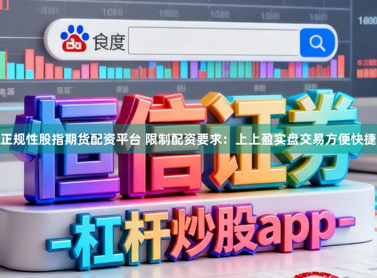 正规性股指期货配资平台 限制配资要求：上上盈实盘交易方便快捷