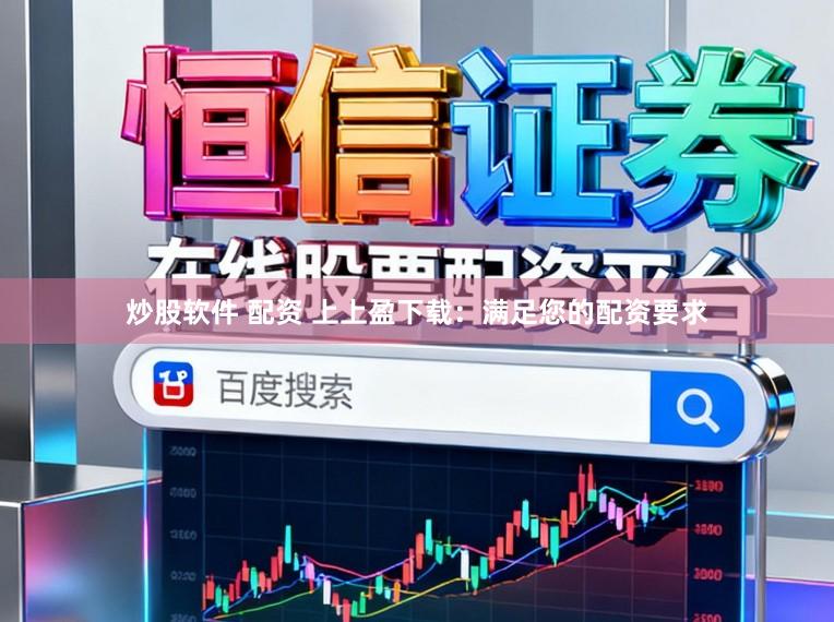 炒股软件 配资 上上盈下载：满足您的配资要求