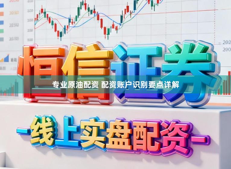 专业原油配资 配资账户识别要点详解