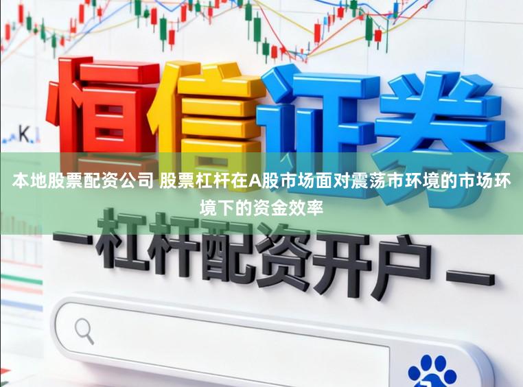 本地股票配资公司 股票杠杆在A股市场面对震荡市环境的市场环境下的资金效率