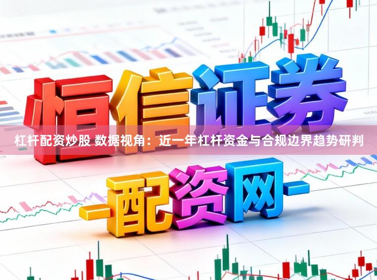 杠杆配资炒股 数据视角：近一年杠杆资金与合规边界趋势研判