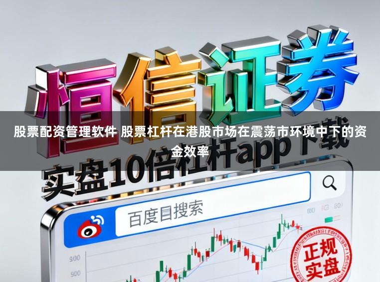 股票配资管理软件 股票杠杆在港股市场在震荡市环境中下的资金效率